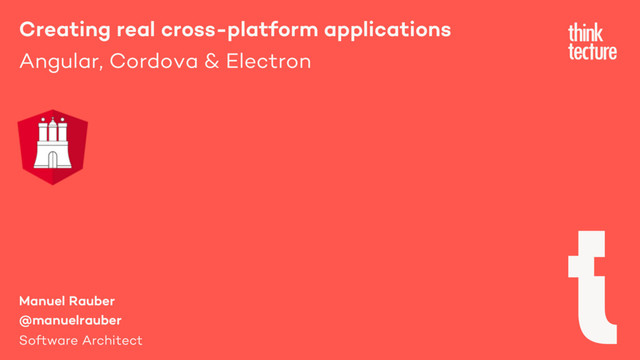 Creating real cross-platform applications
Angular, Cordova & Electron
Manuel Rauber
@manuelrauber
Software Architect
