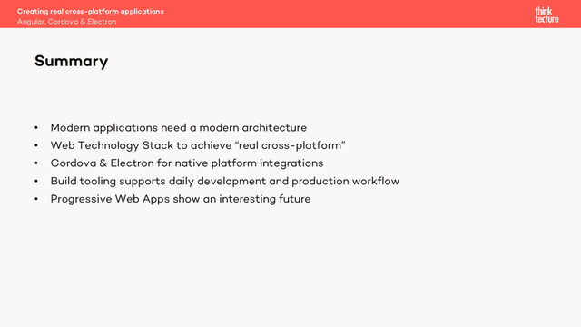 • Modern applications need a modern architecture
• Web Technology Stack to achieve “real cross-platform”
• Cordova & Electron for native platform integrations
• Build tooling supports daily development and production workflow
• Progressive Web Apps show an interesting future
Creating real cross-platform applications
Angular, Cordova & Electron
Summary
