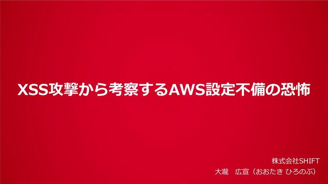 XSS攻撃から考察するAWS設定不備の恐怖 / 20241012 Hironobu