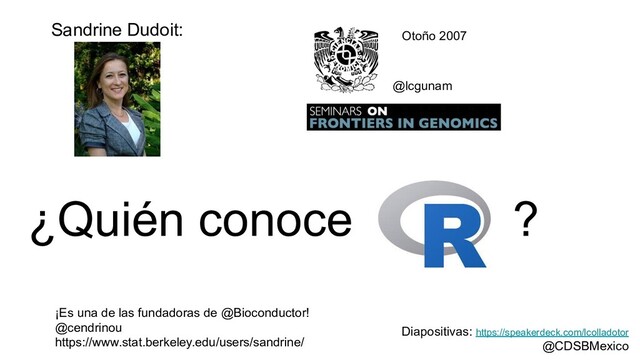 ¿Quién conoce ?
Sandrine Dudoit:
¡Es una de las fundadoras de @Bioconductor!
@cendrinou
https://www.stat.berkeley.edu/users/sandrine/
@lcgunam
Otoño 2007
Diapositivas: https://speakerdeck.com/lcolladotor
@CDSBMexico
