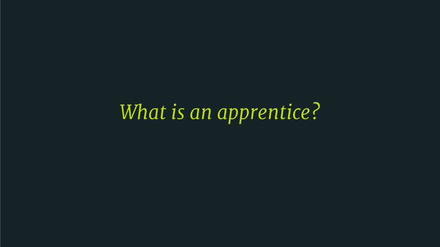 What is an apprentice?
