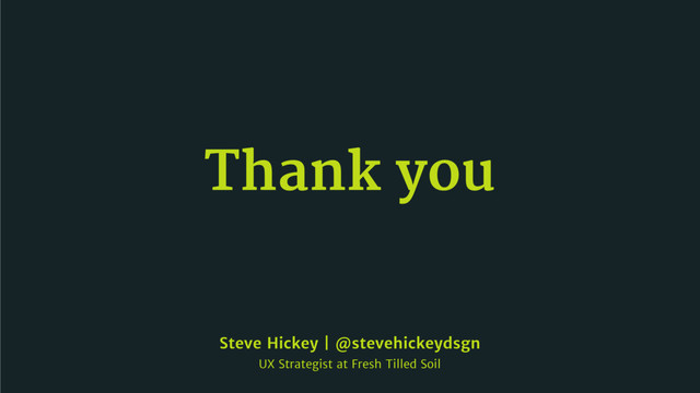 Thank you
Steve Hickey | @stevehickeydsgn

UX Strategist at Fresh Tilled Soil

