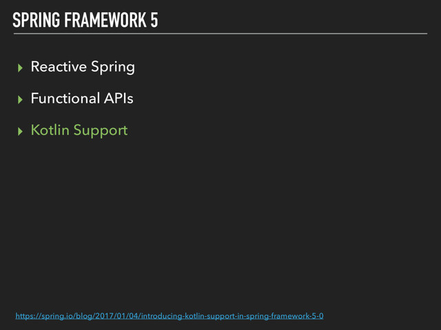 SPRING FRAMEWORK 5
▸ Reactive Spring
▸ Functional APIs
▸ Kotlin Support
https://spring.io/blog/2017/01/04/introducing-kotlin-support-in-spring-framework-5-0

