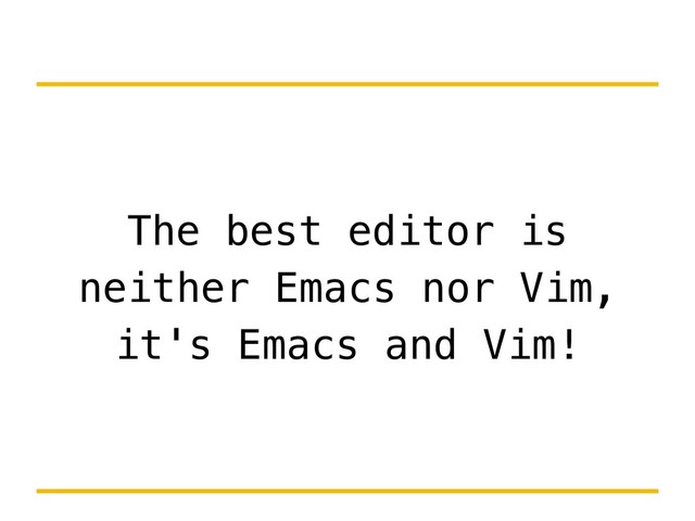 The best editor is
neither Emacs nor Vim,
it's Emacs and Vim!
