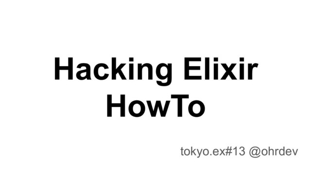 Hacking Elixir
HowTo
tokyo.ex#13 @ohrdev
