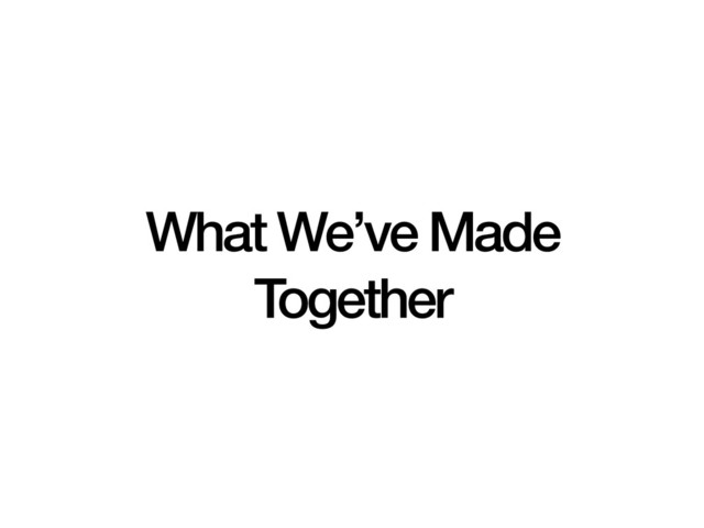 What We’ve Made
Together
