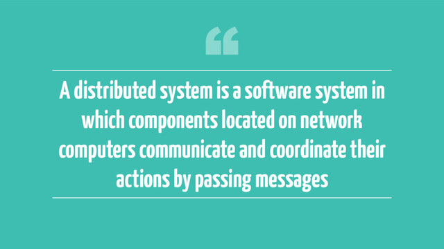 ‹#›
A distributed system is a software system in
which components located on network
computers communicate and coordinate their
actions by passing messages

