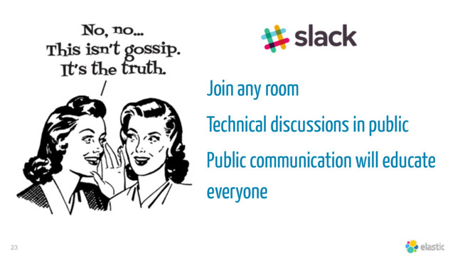 23
Join any room
Technical discussions in public
Public communication will educate
everyone
