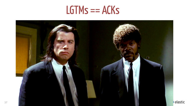 37
LGTMs == ACKs
