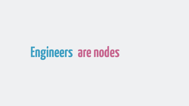 Engineers are nodes
