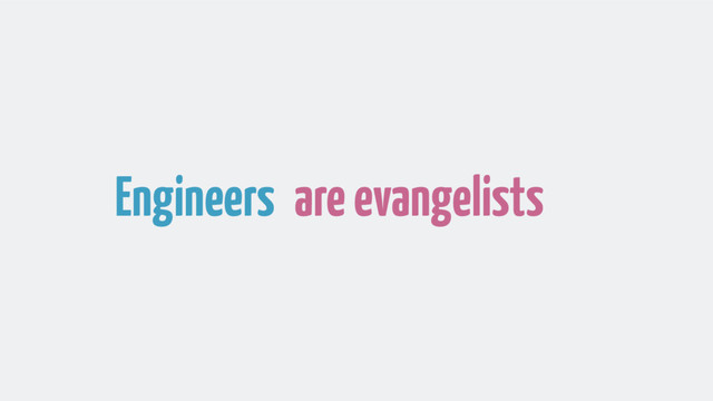 Engineers are evangelists
