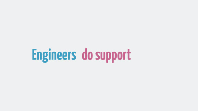 Engineers do support
