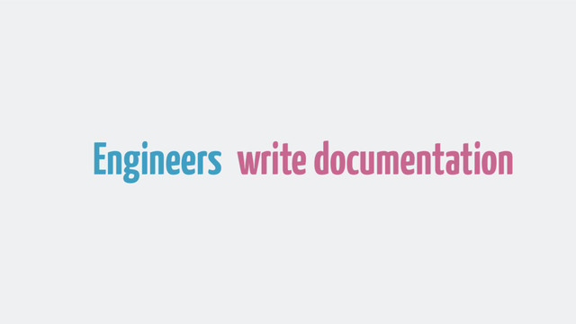 Engineers write documentation

