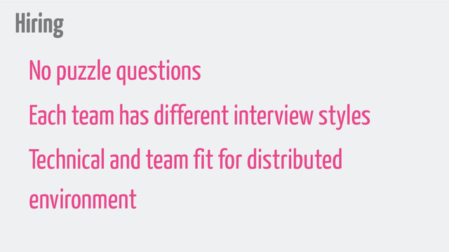 Hiring
No puzzle questions
Each team has different interview styles
Technical and team fit for distributed
environment

