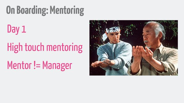 On Boarding: Mentoring
Day 1
High touch mentoring
Mentor != Manager
