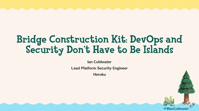 Bridge Construction Kit: DevOps and
Security Don’t Have to Be Islands
*BO$PMEXBUFS
-FBE1MBUGPSN4FDVSJUZ&OHJOFFS
)FSPLV
!*BO$PMEXBUFS
