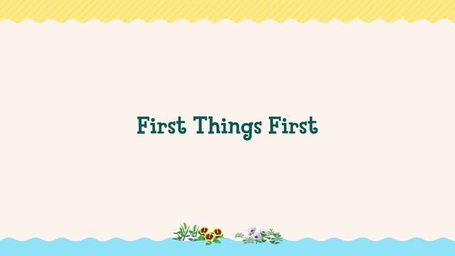 First Things First
