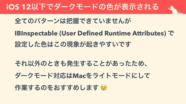 iOS 12ҎԼͰμʔΫϞʔυͷ৭͕දࣔ͞ΕΔ
શͯͷύλʔϯ͸೺ѲͰ͖͍ͯ·ͤΜ͕ 
IBInspectable (User Deﬁned Runtime Attributes) Ͱ 
ઃఆͨ͠৭͸͜ͷݱ৅͕ى͖΍͍͢Ͱ͢
ͦΕҎ֎ͷͱ͖΋ൃੜ͢Δ͜ͱ͕͋ͬͨͨΊɺ 
μʔΫϞʔυରԠ͸MacΛϥΠτϞʔυʹͯ͠ 
࡞ۀ͢ΔͷΛ͓͢͢Ί͠·͢ 
