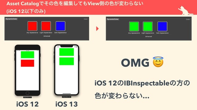 Asset CatalogͰͦͷ৭Λฤूͯ͠΋Viewଆͷ৭͕มΘΒͳ͍  
(iOS 12ҎԼͷΈ)
iOS 12 iOS 13
iOS 12ͷIBInspectableͷํͷ 
৭͕มΘΒͳ͍…
OMG 
