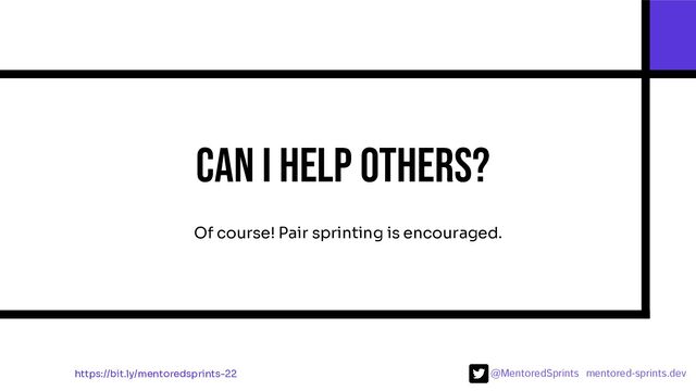 @MentoredSprints mentored-sprints.dev 
Can I help others?
Of course! Pair sprinting is encouraged.
https://bit.ly/mentoredsprints-22
