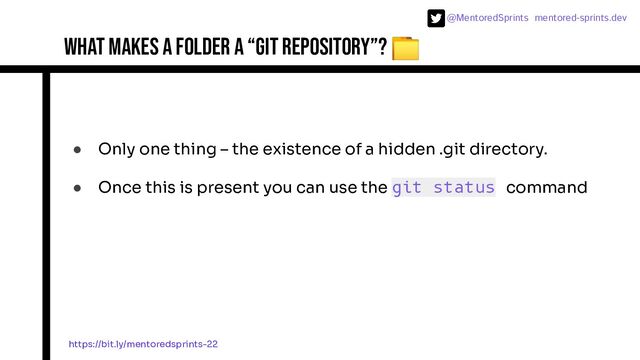 @MentoredSprints mentored-sprints.dev 
What makes a folder a “git repository”? 📁
● Only one thing – the existence of a hidden .git directory.
● Once this is present you can use the git status command
https://bit.ly/mentoredsprints-22
