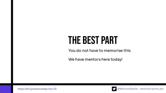 @MentoredSprints mentored-sprints.dev 
You do not have to memorise this
We have mentors here today!
The best part
https://bit.ly/mentoredsprints-22
