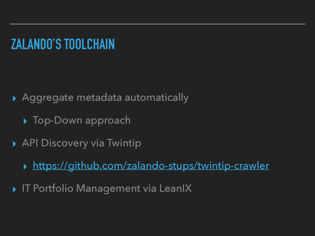 ZALANDO’S TOOLCHAIN
▸ Aggregate metadata automatically
▸ Top-Down approach
▸ API Discovery via Twintip
▸ https://github.com/zalando-stups/twintip-crawler
▸ IT Portfolio Management via LeanIX
