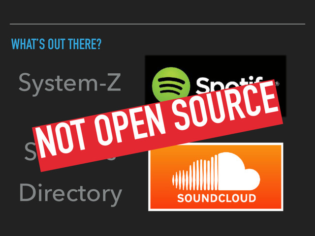 WHAT’S OUT THERE?
System-Z
Services
Directory
NOT OPEN SOURCE
