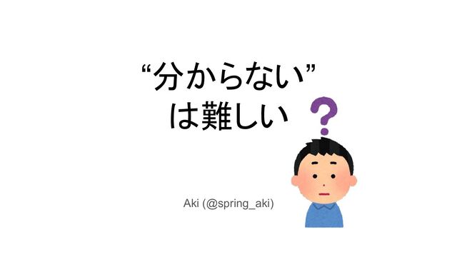 “分からない”
は難しい
Aki (@spring_aki)
