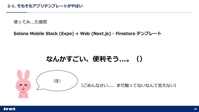 2-1. そもそもアプリテンプレートがやばい
30
使ってみ...た感想
Solana Mobile Stack (Expo) + Web (Next.js) - Firestore テンプレート
なんかすごい、便利そう...。（）
（ごめんなさい...、まだ触ってないなんて⾔えない）
（圧）
