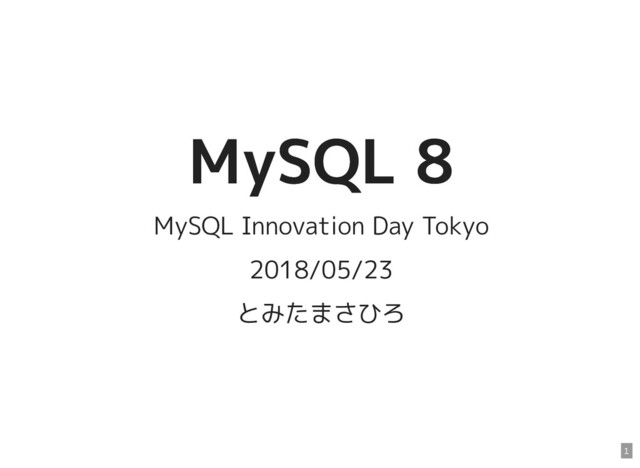 MySQL 8
MySQL 8
MySQL Innovation Day Tokyo
2018/05/23
とみたまさひろ
1
