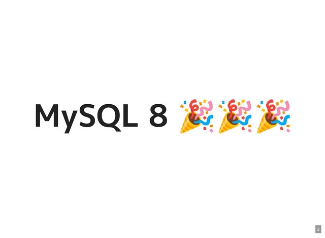 MySQL 8
🎉🎉🎉
MySQL 8
🎉🎉🎉
3
