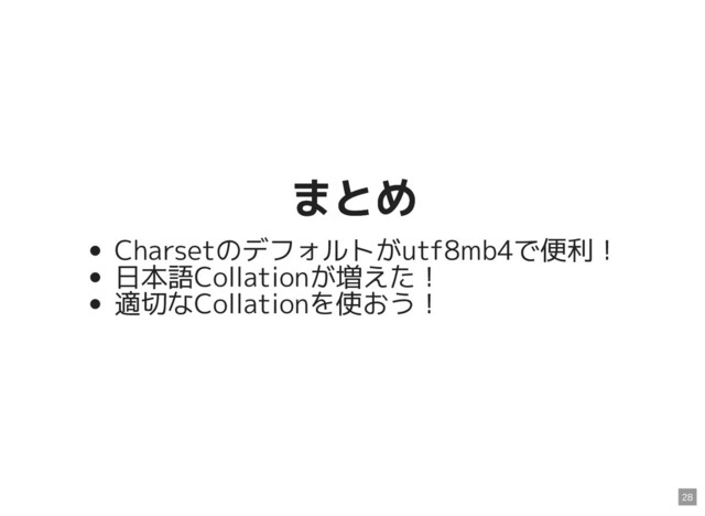 まとめ
まとめ
Charsetのデフォルトがutf8mb4で便利！
日本語Collationが増えた！
適切なCollationを使おう！
28
