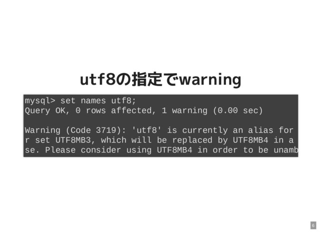 utf8の指定でwarning
utf8の指定でwarning
mysql> set names utf8;
Query OK, 0 rows affected, 1 warning (0.00 sec)
Warning (Code 3719): 'utf8' is currently an alias for
r set UTF8MB3, which will be replaced by UTF8MB4 in a
se. Please consider using UTF8MB4 in order to be unamb
6
