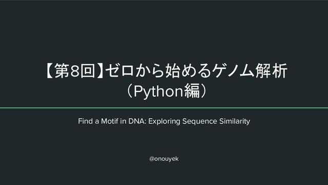 【第8回】ゼロから始めるゲノム解析
（Python編）
Find a Motif in DNA: Exploring Sequence Similarity
@onouyek
