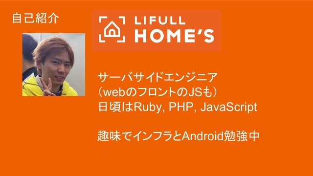自己紹介
サーバサイドエンジニア
（webのフロントのJSも）
日頃はRuby, PHP, JavaScript
趣味でインフラとAndroid勉強中
