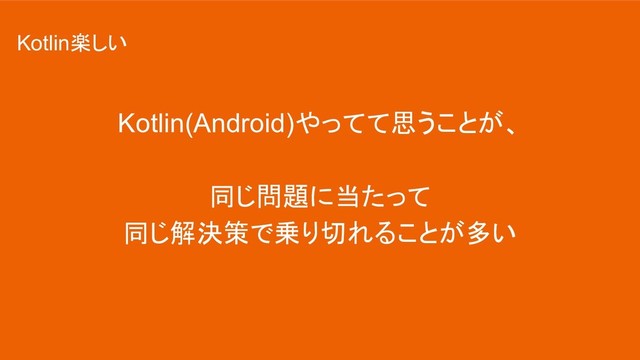 Kotlin(Android)やってて思うことが、
同じ問題に当たって
同じ解決策で乗り切れることが多い
Kotlin楽しい
