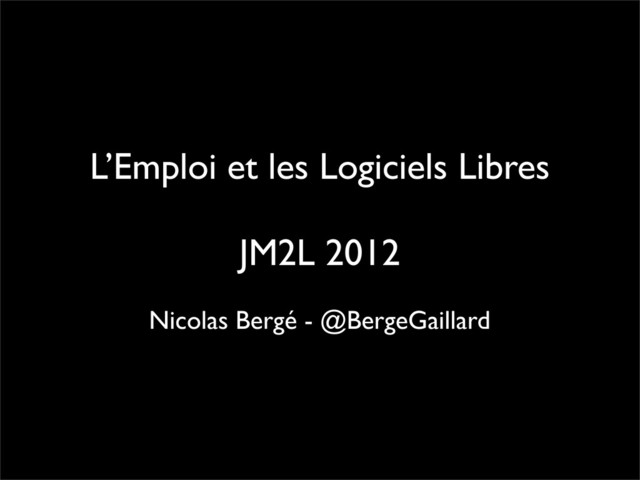 L’Emploi et les Logiciels Libres
JM2L 2012
Nicolas Bergé - @BergeGaillard
