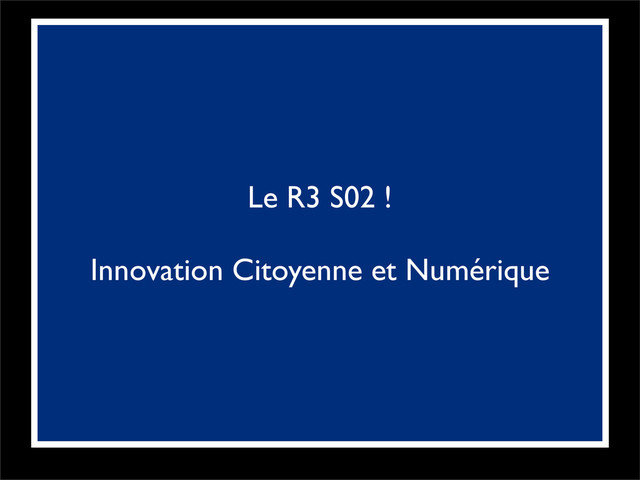 Le R3 S02 !
Innovation Citoyenne et Numérique
