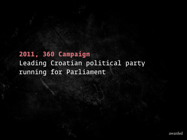 2011, 360 Campaign
Leading Croatian political party
running for Parliament
awarded
