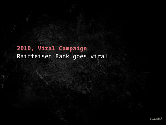 2010, Viral Campaign
Raiffeisen Bank goes viral
awarded
