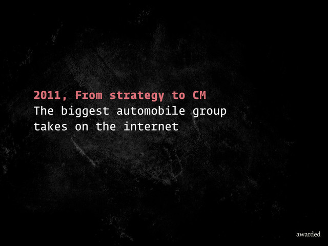 2011, From strategy to CM
The biggest automobile group
takes on the internet
awarded
