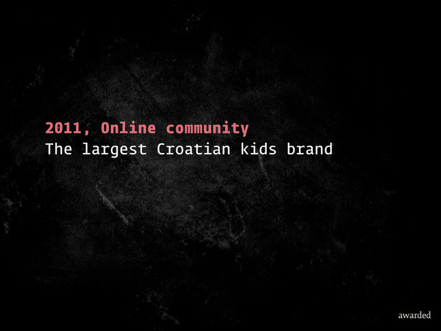 2011, Online community
The largest Croatian kids brand
awarded
