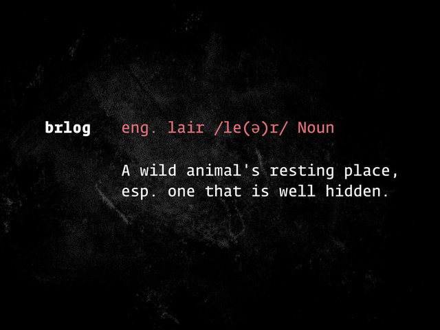 brlog eng. lair /le(ə)r/ Noun
A wild animal's resting place,
esp. one that is well hidden.
