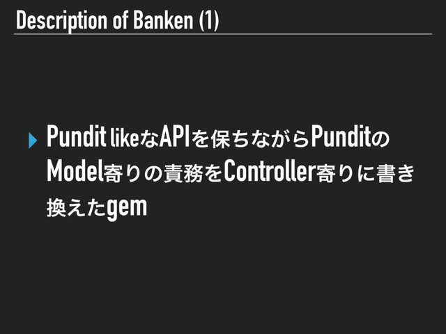 Description of Banken (1)
‣ Pundit likeͳAPIΛอͪͳ͕ΒPunditͷ
ModelدΓͷ੹຿ΛControllerدΓʹॻ͖
׵͑ͨgem 
