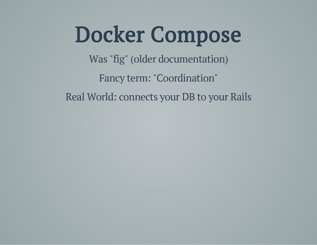 Docker Compose
Was "fig" (older documentation)
Fancy term: "Coordination"
Real World: connects your DB to your Rails

