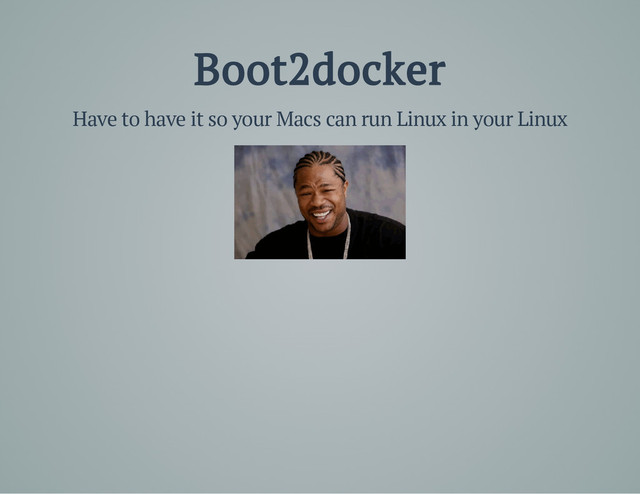 Boot2docker
Have to have it so your Macs can run Linux in your Linux

