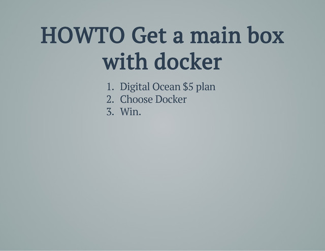 HOWTO Get a main box
with docker
1. Digital Ocean $5 plan
2. Choose Docker
3. Win.
