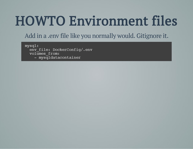 HOWTO Environment files
Add in a .env file like you normally would. Gitignore it.
m
y
s
q
l
:
e
n
v
_
f
i
l
e
: D
o
c
k
e
r
C
o
n
f
i
g
/
.
e
n
v
v
o
l
u
m
e
s
_
f
r
o
m
:
- m
y
s
q
l
d
a
t
a
c
o
n
t
a
i
n
e
r
