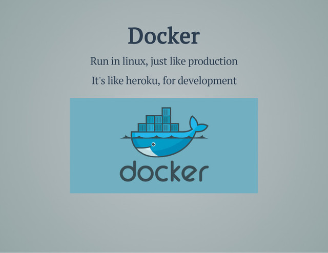 Docker
Run in linux, just like production
It's like heroku, for development
